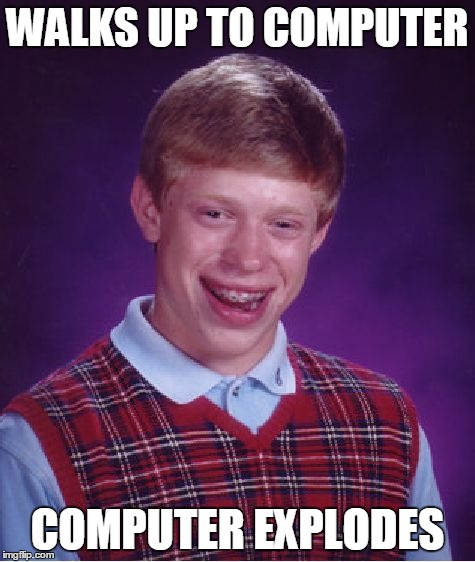 Bad Luck Brian Meme | WALKS UP TO COMPUTER COMPUTER EXPLODES | image tagged in memes,bad luck brian | made w/ Imgflip meme maker