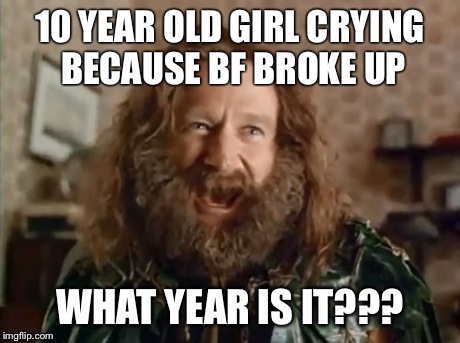What Year Is It Meme | 10 YEAR OLD GIRL CRYING BECAUSE BF BROKE UP WHAT YEAR IS IT??? | image tagged in memes,what year is it | made w/ Imgflip meme maker