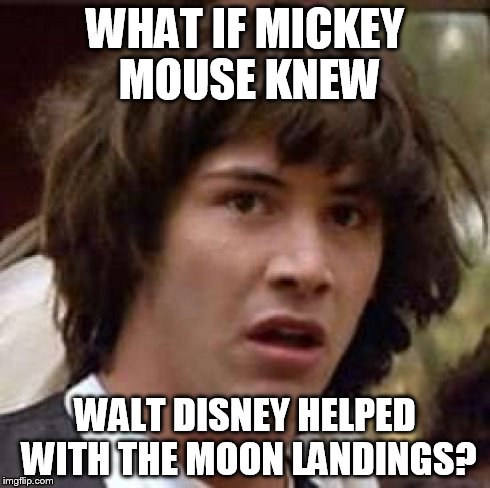 Conspiracy Keanu Meme | WHAT IF MICKEY MOUSE KNEW WALT DISNEY HELPED WITH THE MOON LANDINGS? | image tagged in memes,conspiracy keanu | made w/ Imgflip meme maker