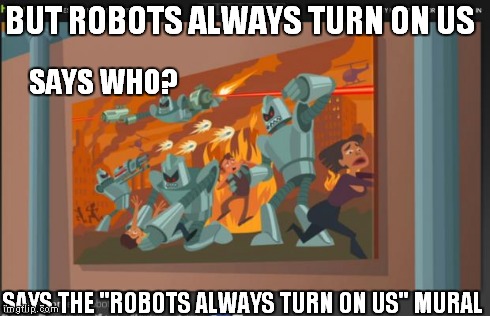 from Hulu's "The Awesomes" | BUT ROBOTS ALWAYS TURN ON US SAYS THE "ROBOTS ALWAYS TURN ON US" MURAL SAYS WHO? | image tagged in robots always turn on us,awesome,robots,betrayal,skynet,terminator | made w/ Imgflip meme maker