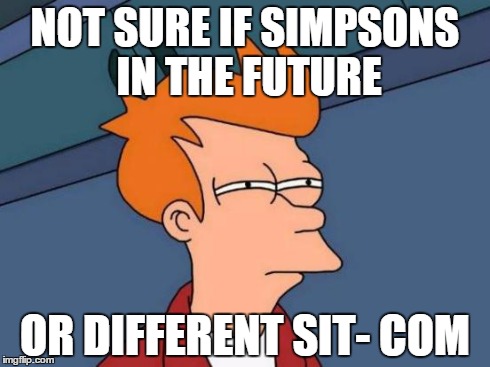 Futurama Fry Meme | NOT SURE IF SIMPSONS IN THE FUTURE OR DIFFERENT SIT- COM | image tagged in memes,futurama fry | made w/ Imgflip meme maker