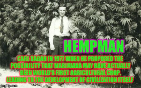 history of hempman | HEMPMAN CARL SAGAN IN 1977 WHEN HE PROPOSED THE POSSIBILITY THAT MARIJUANA MAY HAVE ACTUALLY BEEN WORLD'S FIRST AGRICULTURAL CROP, LEADING T | image tagged in history of hempman,carl sagan | made w/ Imgflip meme maker