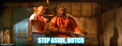 STEP ASIDE, BUTCH | image tagged in pulp fiction | made w/ Imgflip meme maker