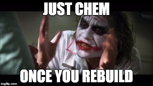 And everybody loses their minds Meme | JUST CHEM ONCE YOU REBUILD | image tagged in memes,and everybody loses their minds | made w/ Imgflip meme maker