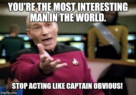 Picard Wtf Meme | YOU'RE THE MOST INTERESTING MAN IN THE WORLD. STOP ACTING LIKE CAPTAIN OBVIOUS! | image tagged in memes,picard wtf | made w/ Imgflip meme maker