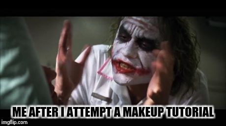 And everybody loses their minds Meme | ME AFTER I ATTEMPT A MAKEUP TUTORIAL | image tagged in memes,and everybody loses their minds | made w/ Imgflip meme maker