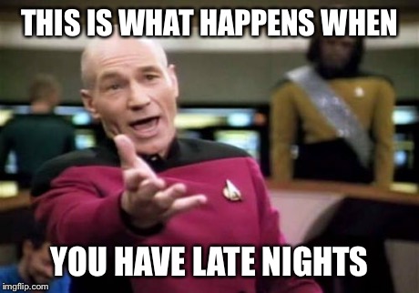 Picard Wtf | THIS IS WHAT HAPPENS WHEN YOU HAVE LATE NIGHTS | image tagged in memes,picard wtf | made w/ Imgflip meme maker