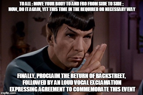 Spock, fan of boy bands | TO ALL : MOVE YOUR BODY TO AND FRO FROM SIDE TO SIDE ; NOW, DO IT AGAIN, YET THIS TIME IN THE REQUIRED OR NECESSARY WAY FINALLY, PROCLAIM TH | image tagged in backstreet,spock | made w/ Imgflip meme maker