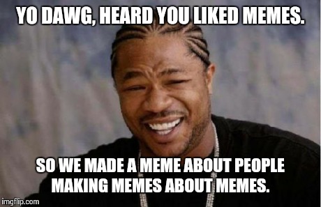 Yo Dawg Heard You Meme | YO DAWG, HEARD YOU LIKED MEMES. SO WE MADE A MEME ABOUT PEOPLE MAKING MEMES ABOUT MEMES. | image tagged in memes,yo dawg heard you | made w/ Imgflip meme maker