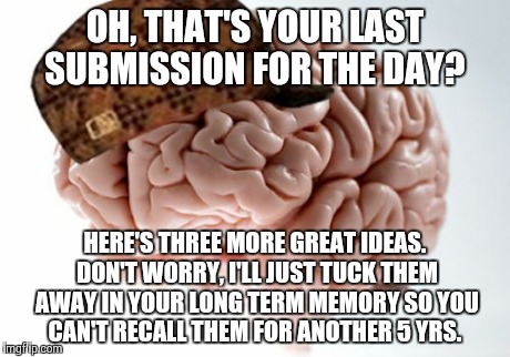 Scumbag Brain Meme | OH, THAT'S YOUR LAST SUBMISSION FOR THE DAY? HERE'S THREE MORE GREAT IDEAS. DON'T WORRY, I'LL JUST TUCK THEM AWAY IN YOUR LONG TERM MEMORY S | image tagged in memes,scumbag brain | made w/ Imgflip meme maker