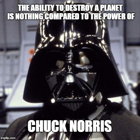 Chuck Norris is the Force | THE ABILITY TO DESTROY A PLANET IS NOTHING COMPARED TO THE POWER OF CHUCK NORRIS | image tagged in chuck norris,star wars | made w/ Imgflip meme maker
