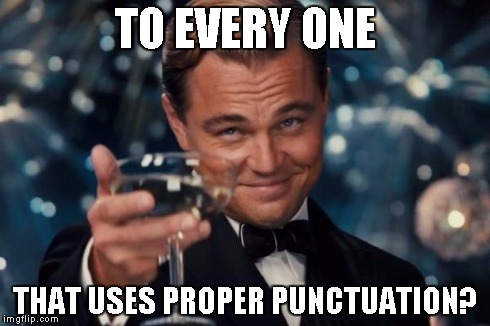 Irony | TO EVERY ONE THAT USES PROPER PUNCTUATION? | image tagged in memes,leonardo dicaprio cheers | made w/ Imgflip meme maker
