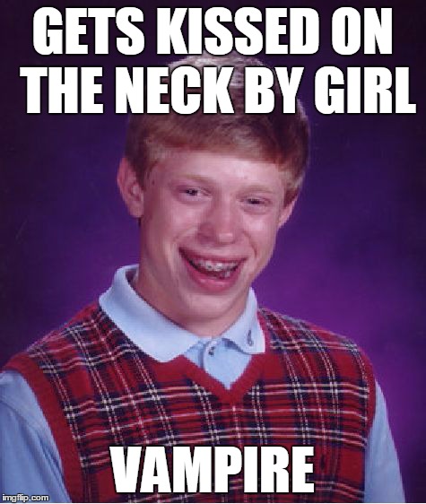 Bad Luck Brian Meme | GETS KISSED ON THE NECK BY GIRL VAMPIRE | image tagged in memes,bad luck brian | made w/ Imgflip meme maker