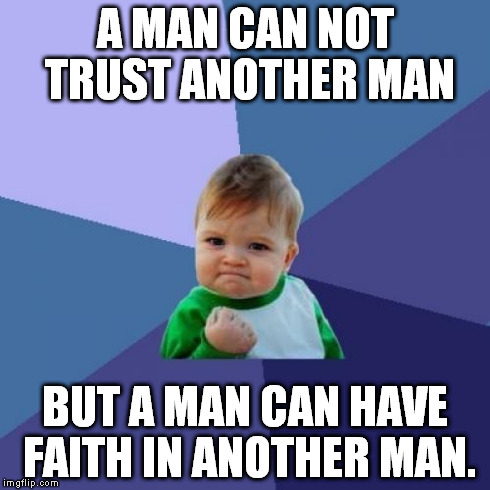 Faith | A MAN CAN NOT TRUST ANOTHER MAN BUT A MAN CAN HAVE FAITH IN ANOTHER MAN. | image tagged in memes,success kid,joethehobo | made w/ Imgflip meme maker