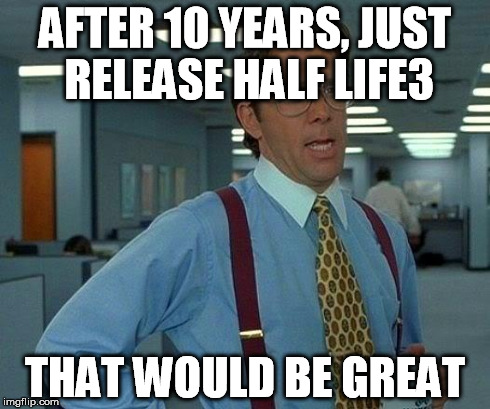 That Would Be Great Meme | AFTER 10 YEARS, JUST RELEASE HALF LIFE3 THAT WOULD BE GREAT | image tagged in memes,that would be great | made w/ Imgflip meme maker