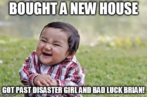 Evil Toddler | BOUGHT A NEW HOUSE GOT PAST DISASTER GIRL AND BAD LUCK BRIAN! | image tagged in memes,evil toddler | made w/ Imgflip meme maker