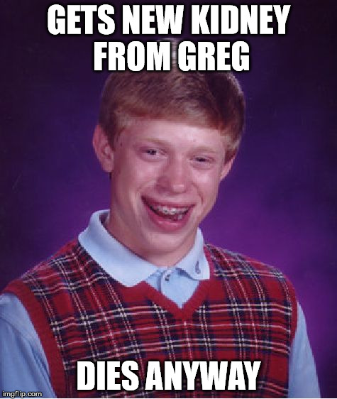 Bad Luck Brian Meme | GETS NEW KIDNEY FROM GREG DIES ANYWAY | image tagged in memes,bad luck brian | made w/ Imgflip meme maker