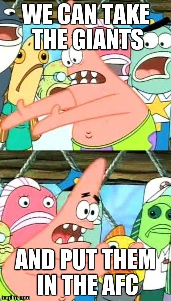 Put It Somewhere Else Patrick | WE CAN TAKE THE GIANTS AND PUT THEM IN THE AFC | image tagged in memes,put it somewhere else patrick | made w/ Imgflip meme maker