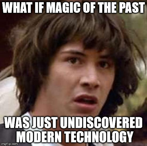 Conspiracy Keanu | WHAT IF MAGIC OF THE PAST WAS JUST UNDISCOVERED MODERN TECHNOLOGY | image tagged in memes,conspiracy keanu | made w/ Imgflip meme maker