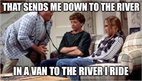 Matt Foley (Chris Farley) | THAT SENDS ME DOWN TO THE RIVER IN A VAN TO THE RIVER I RIDE | image tagged in matt foley chris farley | made w/ Imgflip meme maker