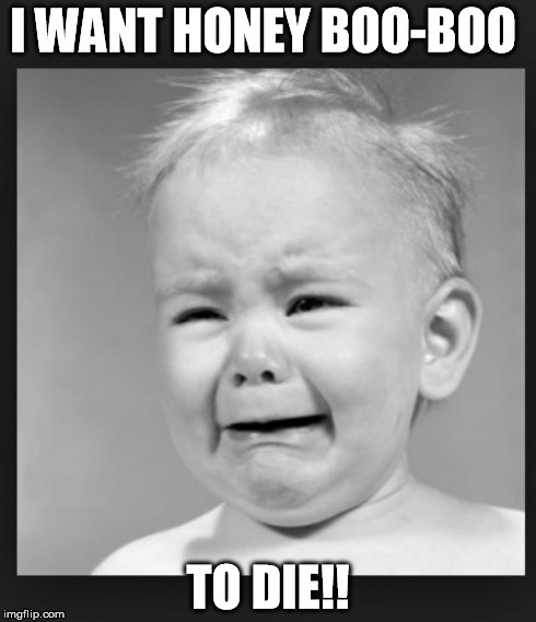 Crying baby | I WANT HONEY BOO-BOO TO DIE!! | image tagged in crying baby | made w/ Imgflip meme maker