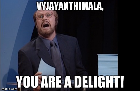 You are a delight! | VYJAYANTHIMALA, YOU ARE A DELIGHT! | image tagged in vyjayanthimala,bollywood,will ferrell,james lipton,delight | made w/ Imgflip meme maker