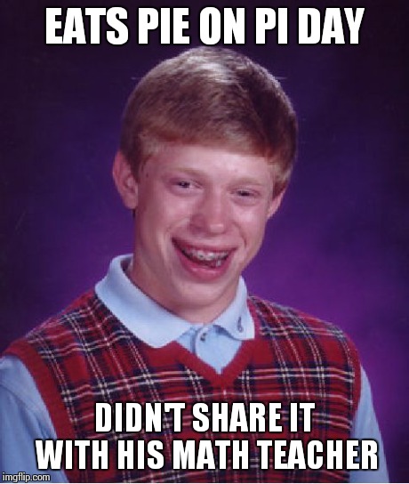 Bad Luck Brian Meme | EATS PIE ON PI DAY DIDN'T SHARE IT WITH HIS MATH TEACHER | image tagged in memes,bad luck brian | made w/ Imgflip meme maker