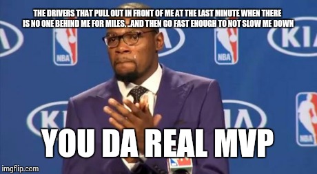 You The Real MVP Meme | THE DRIVERS THAT PULL OUT IN FRONT OF ME AT THE LAST MINUTE WHEN THERE IS NO ONE BEHIND ME FOR MILES. ..AND THEN GO FAST ENOUGH TO NOT SLOW  | image tagged in memes,you the real mvp | made w/ Imgflip meme maker
