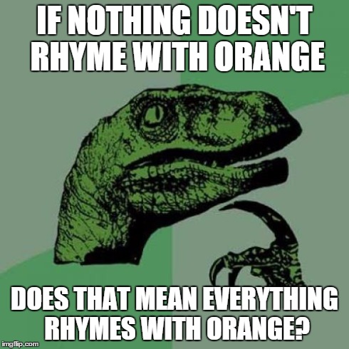 Philosoraptor Meme | IF NOTHING DOESN'T RHYME WITH ORANGE DOES THAT MEAN EVERYTHING RHYMES WITH ORANGE? | image tagged in memes,philosoraptor | made w/ Imgflip meme maker