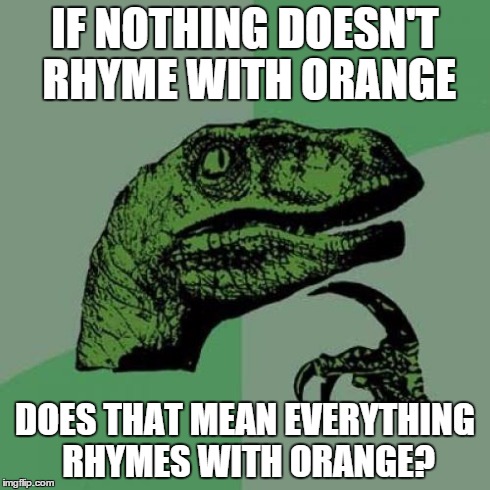 Philosoraptor | IF NOTHING DOESN'T RHYME WITH ORANGE DOES THAT MEAN EVERYTHING RHYMES WITH ORANGE? | image tagged in memes,philosoraptor | made w/ Imgflip meme maker