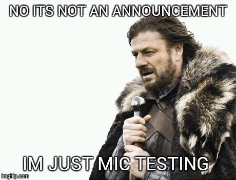 Brace Yourselves X is Coming | NO ITS NOT AN ANNOUNCEMENT IM JUST MIC TESTING | image tagged in memes,brace yourselves x is coming | made w/ Imgflip meme maker