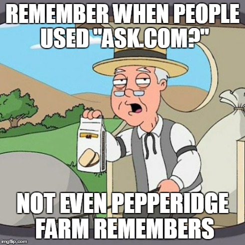 Pepperidge Farm Remembers | REMEMBER WHEN PEOPLE USED "ASK.COM?" NOT EVEN PEPPERIDGE FARM REMEMBERS | image tagged in memes,pepperidge farm remembers | made w/ Imgflip meme maker