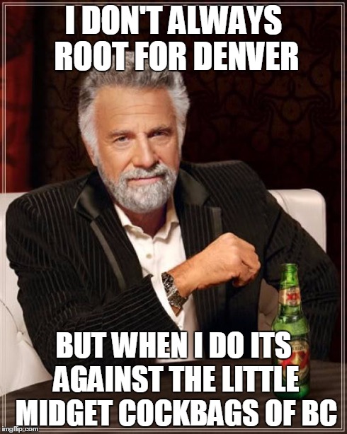 The Most Interesting Man In The World Meme | I DON'T ALWAYS ROOT FOR DENVER BUT WHEN I DO ITS AGAINST THE LITTLE MIDGET COCKBAGS OF BC | image tagged in memes,the most interesting man in the world | made w/ Imgflip meme maker