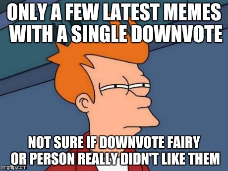 Futurama Fry Meme | ONLY A FEW LATEST MEMES WITH A SINGLE DOWNVOTE NOT SURE IF DOWNVOTE FAIRY OR PERSON REALLY DIDN'T LIKE THEM | image tagged in memes,futurama fry | made w/ Imgflip meme maker