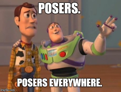 X, X Everywhere Meme | POSERS. POSERS EVERYWHERE. | image tagged in memes,x x everywhere | made w/ Imgflip meme maker
