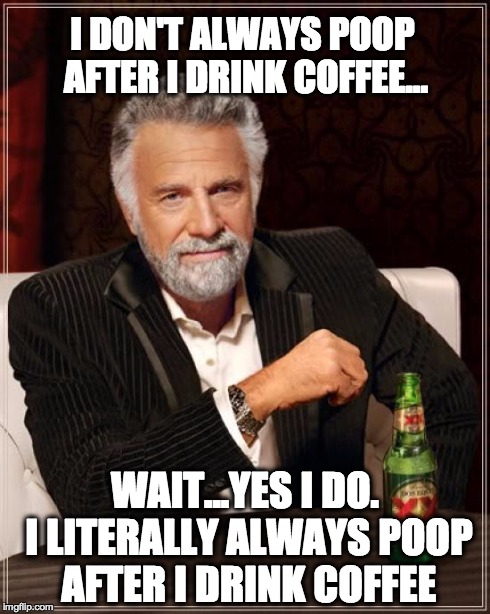 The Most Interesting Man In The World Meme | I DON'T ALWAYS POOP AFTER I DRINK COFFEE... WAIT...YES I DO. I LITERALLY ALWAYS POOP AFTER I DRINK COFFEE | image tagged in memes,the most interesting man in the world | made w/ Imgflip meme maker