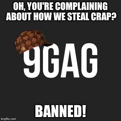 I admit it, I am an active user of 9gag and 9chat, but I sent an email to the admins telling why 9gag sucks, then this happens. | OH, YOU'RE COMPLAINING ABOUT HOW WE STEAL CRAP? BANNED! | image tagged in scumbag 9gag admins,scumbag | made w/ Imgflip meme maker