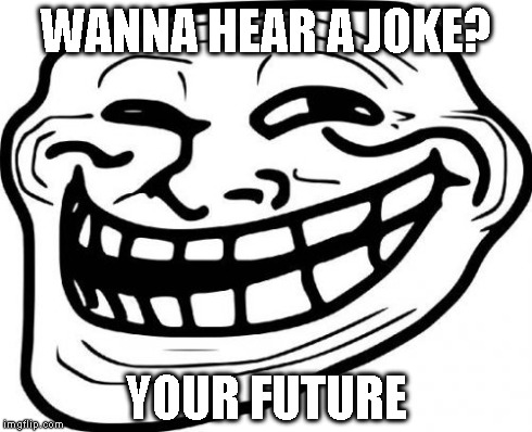Troll Face Meme | WANNA HEAR A JOKE? YOUR FUTURE | image tagged in memes,troll face | made w/ Imgflip meme maker