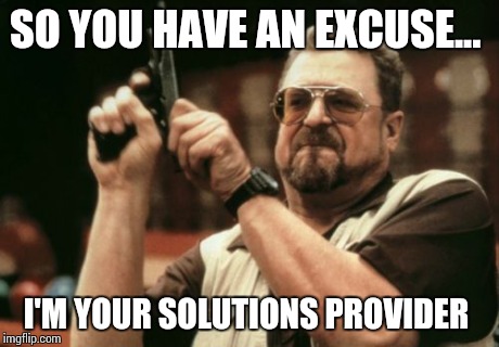 Am I The Only One Around Here Meme | SO YOU HAVE AN EXCUSE... I'M YOUR SOLUTIONS PROVIDER | image tagged in memes,am i the only one around here | made w/ Imgflip meme maker