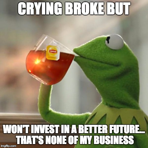 But That's None Of My Business Meme | CRYING BROKE BUT WON'T INVEST IN A BETTER FUTURE... THAT'S NONE OF MY BUSINESS | image tagged in memes,but thats none of my business,kermit the frog | made w/ Imgflip meme maker