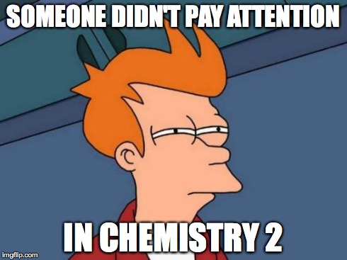 Futurama Fry Meme | SOMEONE DIDN'T PAY ATTENTION IN CHEMISTRY 2 | image tagged in memes,futurama fry | made w/ Imgflip meme maker