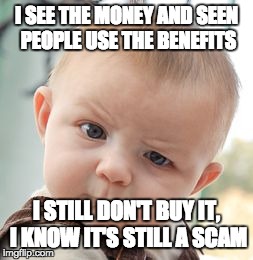 Skeptical Baby | I SEE THE MONEY AND SEEN PEOPLE USE THE BENEFITS I STILL DON'T BUY IT, I KNOW IT'S STILL A SCAM | image tagged in memes,skeptical baby | made w/ Imgflip meme maker