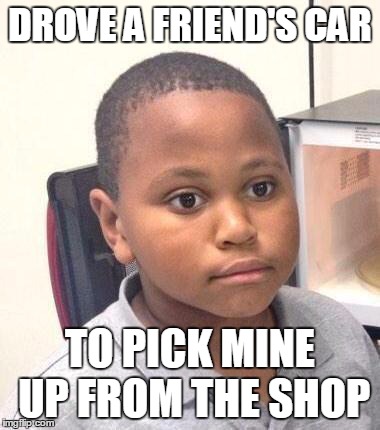 Minor Mistake Marvin Meme | DROVE A FRIEND'S CAR TO PICK MINE UP FROM THE SHOP | image tagged in memes,minor mistake marvin,AdviceAnimals | made w/ Imgflip meme maker
