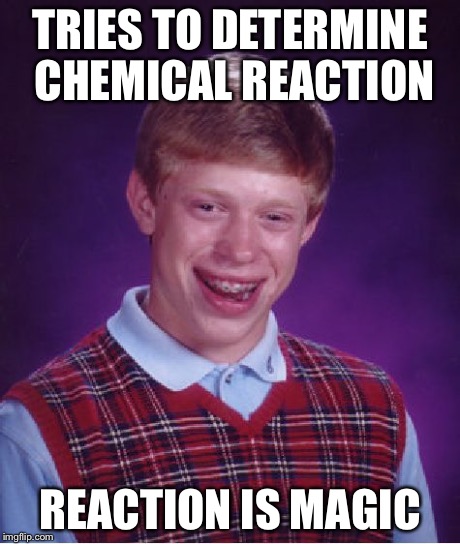 TRIES TO DETERMINE CHEMICAL REACTION REACTION IS MAGIC | image tagged in memes,bad luck brian | made w/ Imgflip meme maker