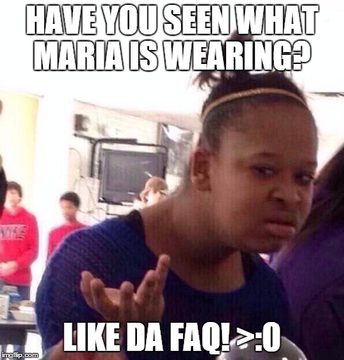 Black Girl Wat | HAVE YOU SEEN WHAT MARIA IS WEARING? LIKE DA FAQ! >:0 | image tagged in memes,black girl wat | made w/ Imgflip meme maker
