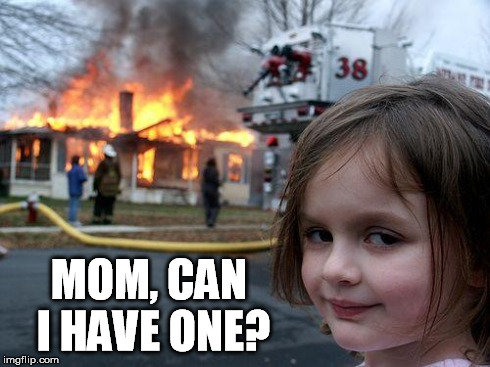 Disaster Girl Meme | MOM, CAN I HAVE ONE? | image tagged in memes,disaster girl | made w/ Imgflip meme maker