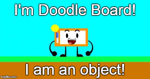 I'm Doodle Board! I am an object! | image tagged in doodle board | made w/ Imgflip meme maker