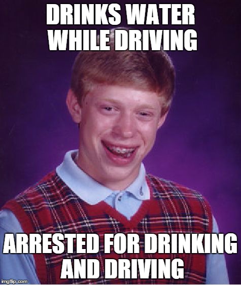 Bad Luck Brian Meme | DRINKS WATER WHILE DRIVING ARRESTED FOR DRINKING AND DRIVING | image tagged in memes,bad luck brian | made w/ Imgflip meme maker