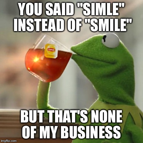 YOU SAID "SIMLE" INSTEAD OF "SMILE" BUT THAT'S NONE OF MY BUSINESS | image tagged in memes,but thats none of my business,kermit the frog | made w/ Imgflip meme maker