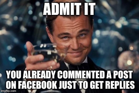 Leonardo Dicaprio Cheers | ADMIT IT YOU ALREADY COMMENTED A POST ON FACEBOOK JUST TO GET REPLIES | image tagged in memes,leonardo dicaprio cheers | made w/ Imgflip meme maker